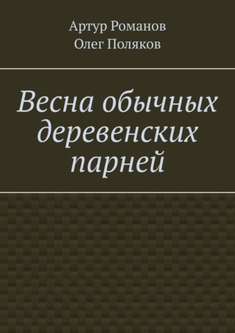 Олег Поляков, Артур Романов, Весна обычных деревенских парней