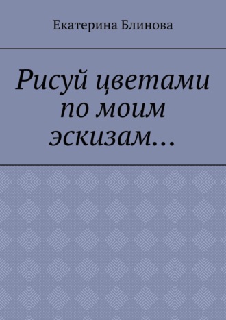 Екатерина Блинова, Рисуй цветами по моим эскизам…