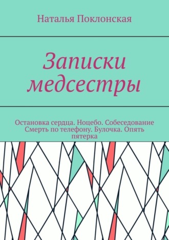 Наталья Поклонская, Записки медсестры. Остановка сердца. Ноцебо. Собеседование. Смерть по телефону. Булочка. Опять пятерка