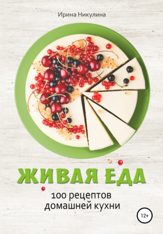 Ирина Никулина, Живая еда. 100 рецептов домашней кухни