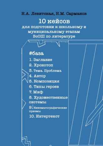 Н. Сарманов, Н. Левитская, 10 кейсов для подготовки к школьному и муниципальному этапам ВсОШ по литературе