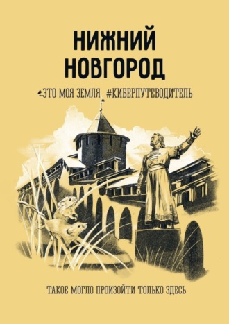 Ольга Жищук, Кирилл Савинов, Нижний Новгород. Это моя земля #киберпутеводитель