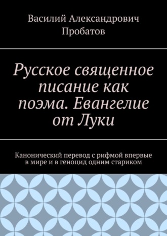 Василий Пробатов, Русское священное писание как поэма. Евангелие от Луки. Канонический перевод с рифмой впервые в мире и в геноцид одним стариком