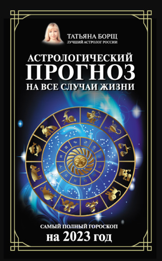 Татьяна Борщ, Астрологический прогноз на все случаи жизни. Самый полный гороскоп на 2023 год