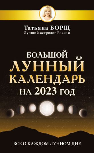 Татьяна Борщ, Большой лунный календарь на 2023 год. Все о каждом лунном дне