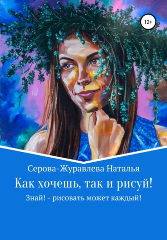 Наталья Серова-Журавлева, Как хочешь, так и рисуй! Знай! – рисовать может каждый!