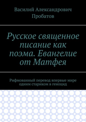 Василий Пробатов, Русское священное писание как поэма. Евангелие от Матфея. Рифмованный перевод впервые мире одним стариком в геноцид