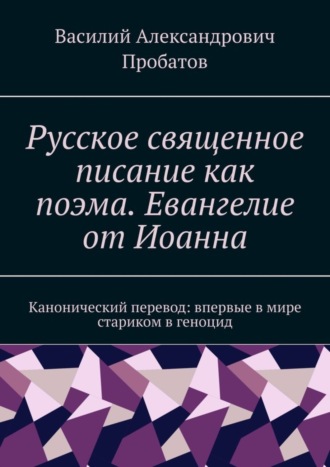 Василий Пробатов, Русское священное писание как поэма. Евангелие от Иоанна. Канонический перевод: впервые в мире стариком в геноцид