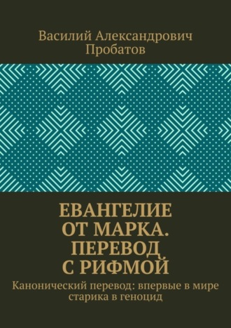 Василий Пробатов, Евангелие от Марка. Перевод с рифмой. Канонический перевод: впервые в мире старика в геноцид