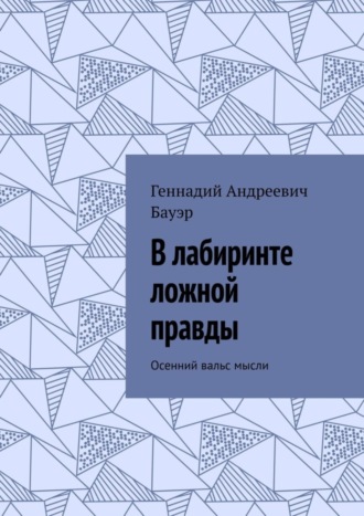 Геннадий Бауэр, В лабиринте ложной правды. Осенний вальс мысли