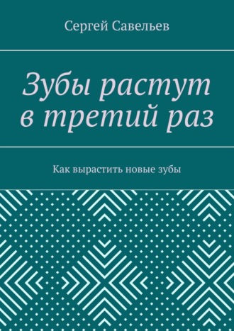 Сергей Савельев, Зубы растут в третий раз. Как вырастить новые зубы