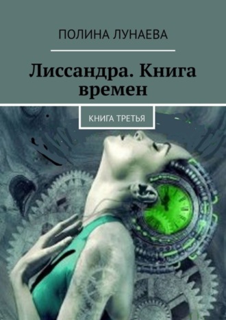 Полина Лунаева, Лиссандра. Книга времен. Книга третья