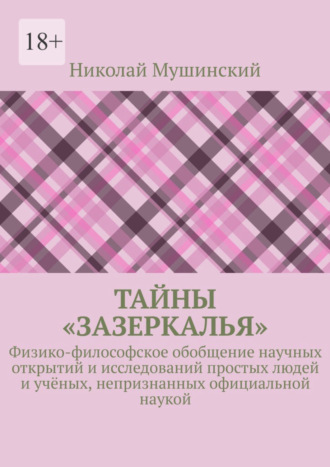 Николай Мушинский, Тайны «Зазеркалья». Физико-философское обобщение научных открытий и исследований простых людей и учёных, непризнанных официальной наукой