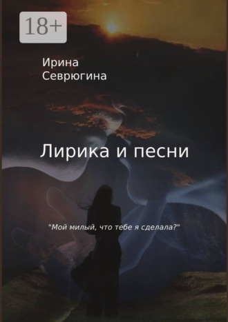 Ирина Севрюгина, Лирика и песни. «Мой милый, что тебе я сделала?»