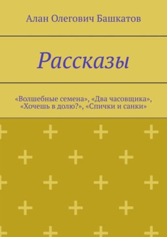 Алан Башкатов, Рассказы. «Волшебные семена», «Два часовщика», «Хочешь в долю?», «Спички и санки»