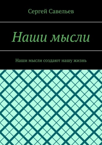 Сергей Савельев, Наши мысли. Наши мысли создают нашу жизнь