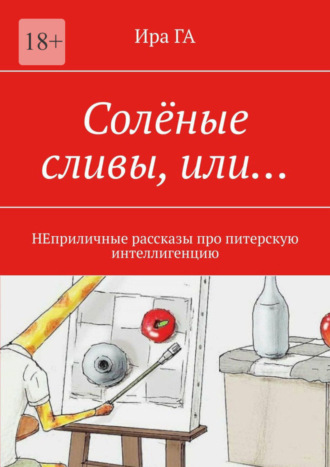 Ира ГА, Солёные сливы, или… НЕприличные рассказы про питерскую интеллигенцию