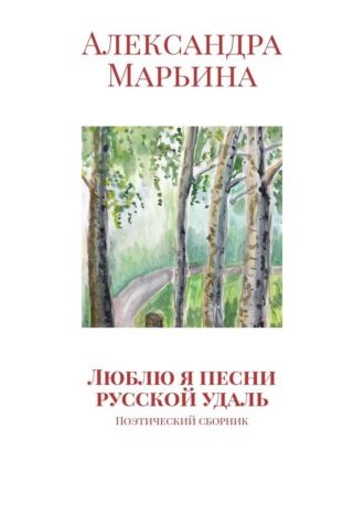 Александра Марьина, Люблю я песни русской удаль. Поэтический сборник