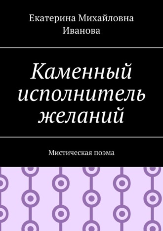 Екатерина Иванова, Каменный исполнитель желаний. Мистическая поэма