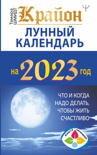 Тамара Шмидт, Крайон. Лунный календарь 2023. Что и когда надо делать, чтобы жить счастливо