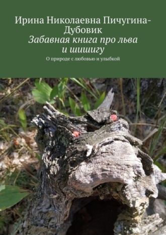 Ирина Пичугина-Дубовик, Забавная книга про льва и шишигу. О природе с любовью и улыбкой