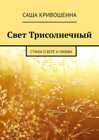 Саша Кривошеина, Свет Трисолнечный. Стихи о вере и любви