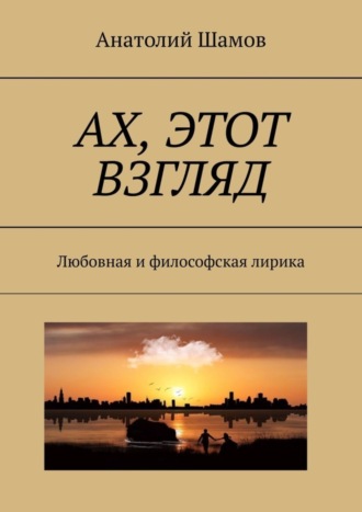 Анатолий Шамов, Ах, этот взгляд. Любовная и философская лирика