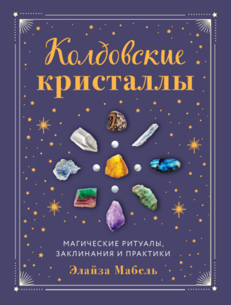 Элайза Мабель, Колдовские кристаллы. Магические заклинания, ритуалы и практики