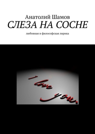 Анатолий Шамов, Слеза на сосне. Любовная и философская лирика