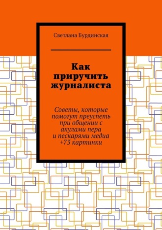 Светлана Бурдинская, Как приручить журналиста. Советы, которые помогут преуспеть при общении с акулами пера и пескарями медиа +73 картинки