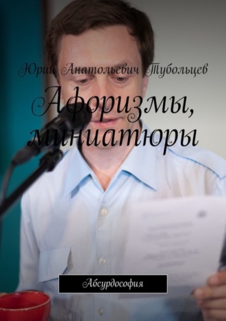 Юрий Тубольцев, Афоризмы, миниатюры. Абсурдософия