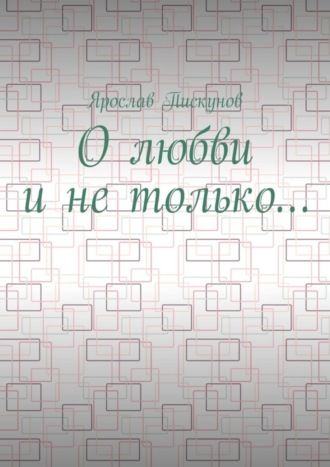 Ярослав Пискунов, О любви и не только…