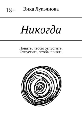 Вика Лукьянова, Никогда. Понять, чтобы отпустить. Отпустить, чтобы понять