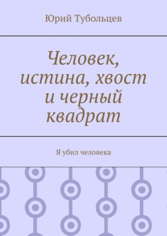 Юрий Тубольцев, Человек, истина, хвост и черный квадрат. Я убил человека