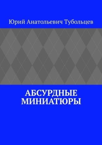 Юрий Тубольцев, Абсурдные миниатюры