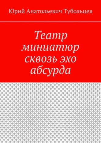 Юрий Тубольцев, Театр миниатюр сквозь эхо абсурда