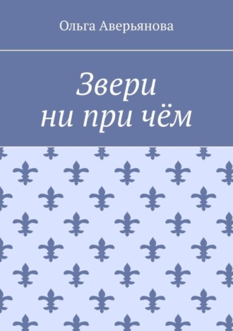 Ольга Аверьянова, Звери ни при чём