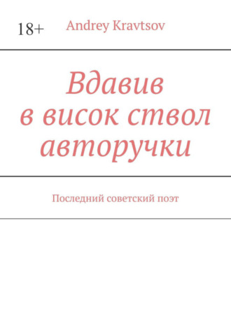 Andrey Kravtsov, Вдавив в висок ствол авторучки. Последний советский поэт