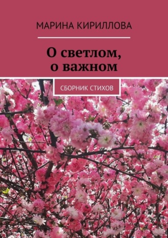 Марина Кириллова, О светлом, о важном. Сборник стихов