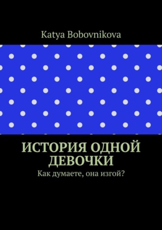 Katya Bobovnikova, История одной девочки. Как думаете, она изгой?