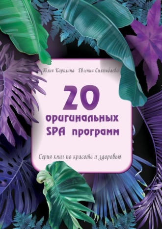 Евгения Сихимбаева, Юлия Карклина, 20 оригинальных SPA-программ. Серия книг по красоте и здоровью