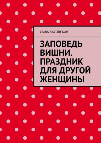 Саша Касовская, Заповедь вишни. Праздник для другой женщины