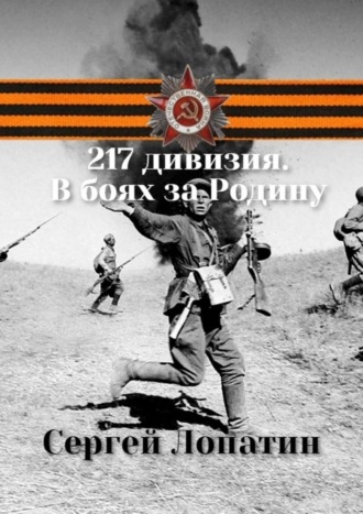 Сергей Лопатин, 217-я Унечская стрелковая дивизия. На фронтах Великой Отечественной войны 1941 – 1945 гг