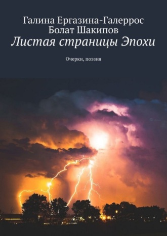 Болат Шакипов, Галина Ергазина-Галеррос, Листая страницы Эпохи. Очерки, поэзия