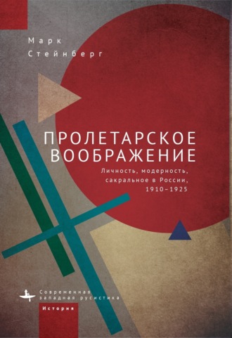 Марк Стейнберг, Пролетарское воображение. Личность, модерность, сакральное в России, 1910–1925