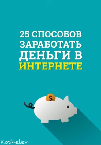 Artyom Koshelev, 25 способов заработать деньги в интернете