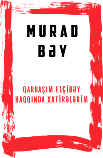 Murad bəy, Qardaşım Elçibəy haqqında xatirələrim