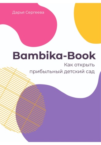 Дарья Сергеева, Bambika-Book. Как открыть прибыльный детский сад
