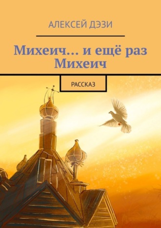 Алексей Дэзи, Михеич… и ещё раз Михеич. Рассказ