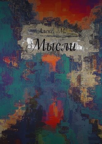 Алекс М., Мысли